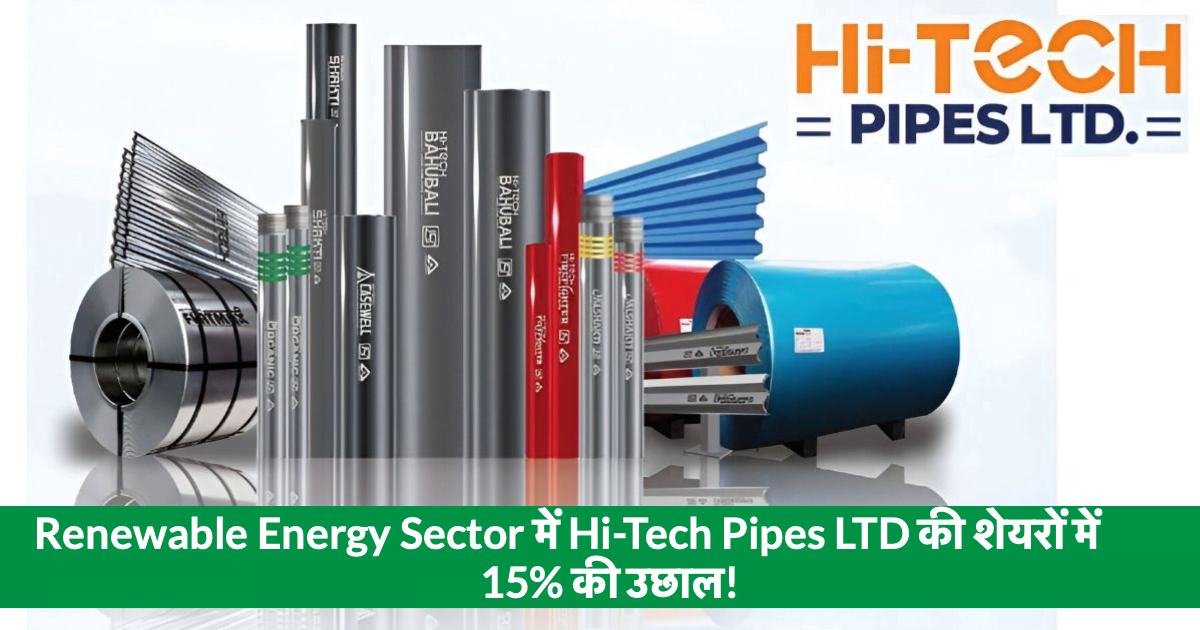 Hi-Tech Pipes LTD Shares Surge 15% in Renewable Energy Sector! Discover Why This Stock is a Hot Favorite Among Investors
